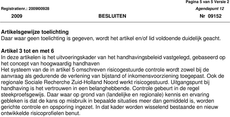 risicogestuurde controle wordt zowel bij de aanvraag als gedurende de verlening van bijstand of inkomensvoorziening toegepast.