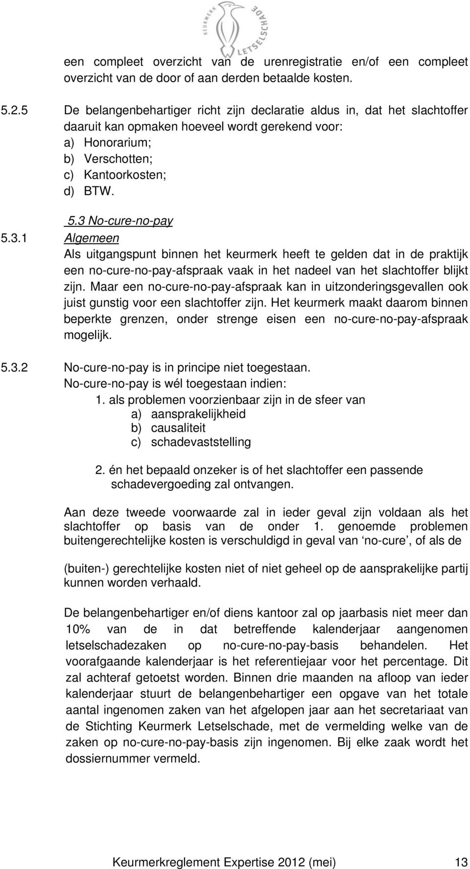 3 No-cure-no-pay 5.3.1 Algemeen Als uitgangspunt binnen het keurmerk heeft te gelden dat in de praktijk een no-cure-no-pay-afspraak vaak in het nadeel van het slachtoffer blijkt zijn.