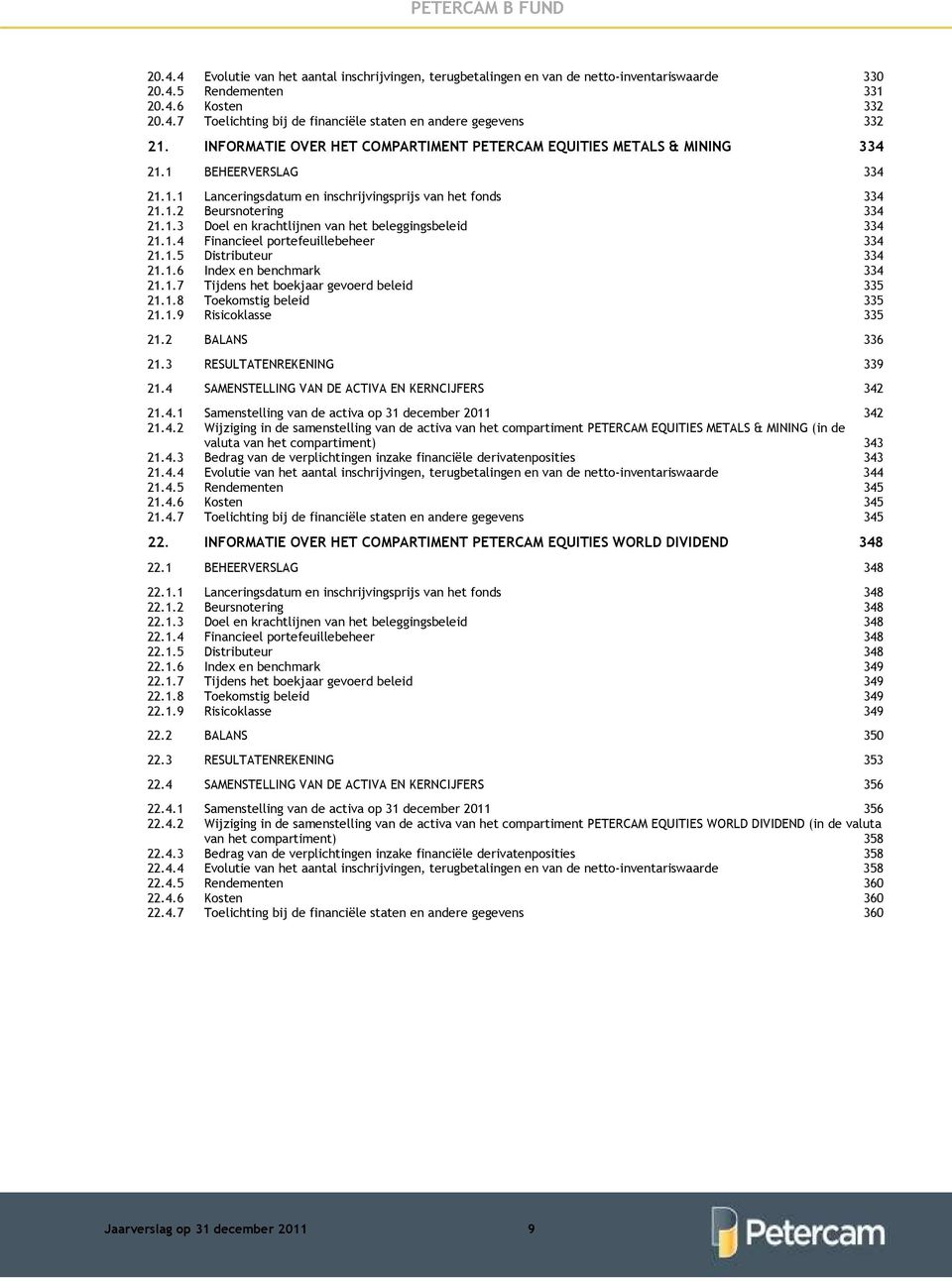 1.4 Financieel portefeuillebeheer 334 21.1.5 Distributeur 334 21.1.6 Index en benchmark 334 21.1.7 Tijdens het boekjaar gevoerd beleid 335 21.1.8 Toekomstig beleid 335 21.1.9 Risicoklasse 335 21.