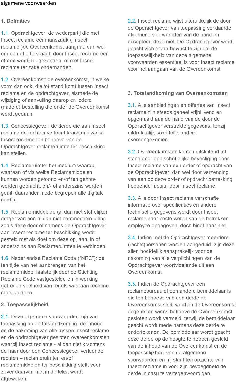 Overeenkomst: de overeenkomst, in welke vorm dan ook, die tot stand komt tussen Insect reclame en de opdrachtgever, alsmede de wijziging of aanvulling daarop en iedere (nadere) bestelling die onder