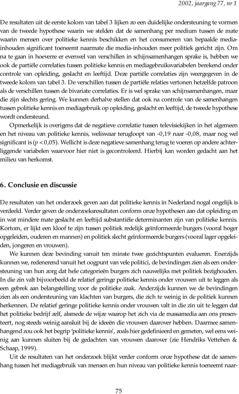 Om na te gaan in hoeverre er evenwel van verschillen in schijnsamenhangen sprake is, hebben we ook de partiële correlaties tussen politieke kennis en mediagebruiksvariabelen berekend onder controle