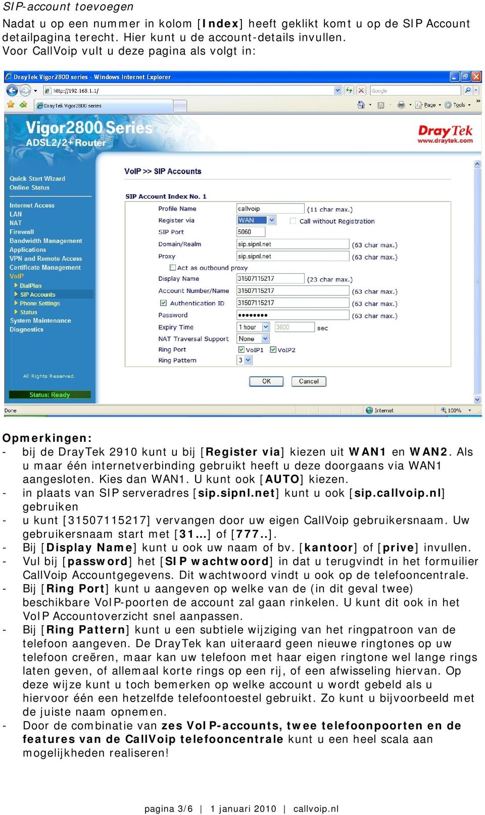 Als u maar één internetverbinding gebruikt heeft u deze doorgaans via WAN1 aangesloten. Kies dan WAN1. U kunt ook [AUTO] kiezen. - in plaats van SIP serveradres [sip.sipnl.net] kunt u ook [sip.