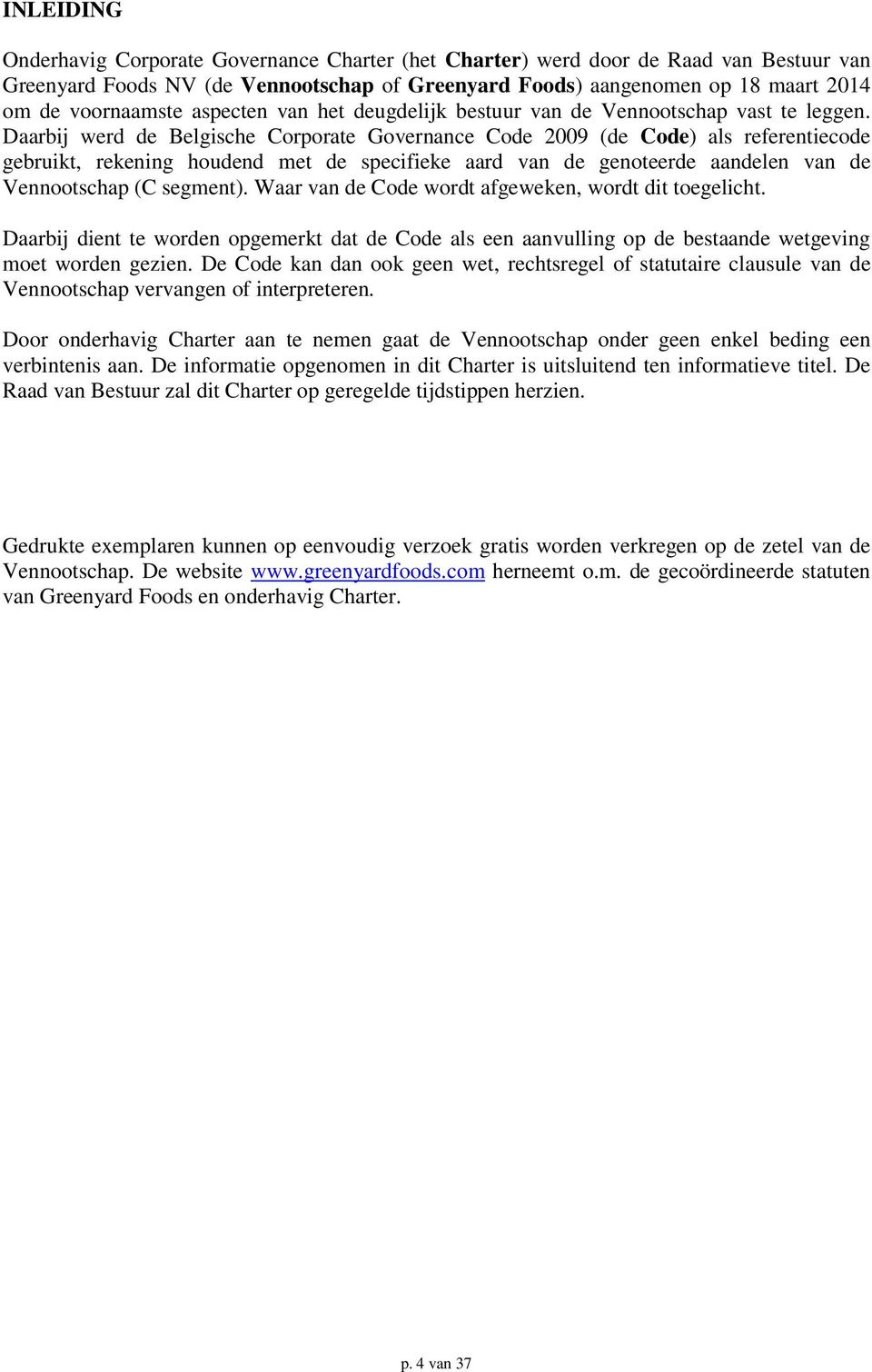 Daarbij werd de Belgische Corporate Governance Code 2009 (de Code) als referentiecode gebruikt, rekening houdend met de specifieke aard van de genoteerde aandelen van de Vennootschap (C segment).