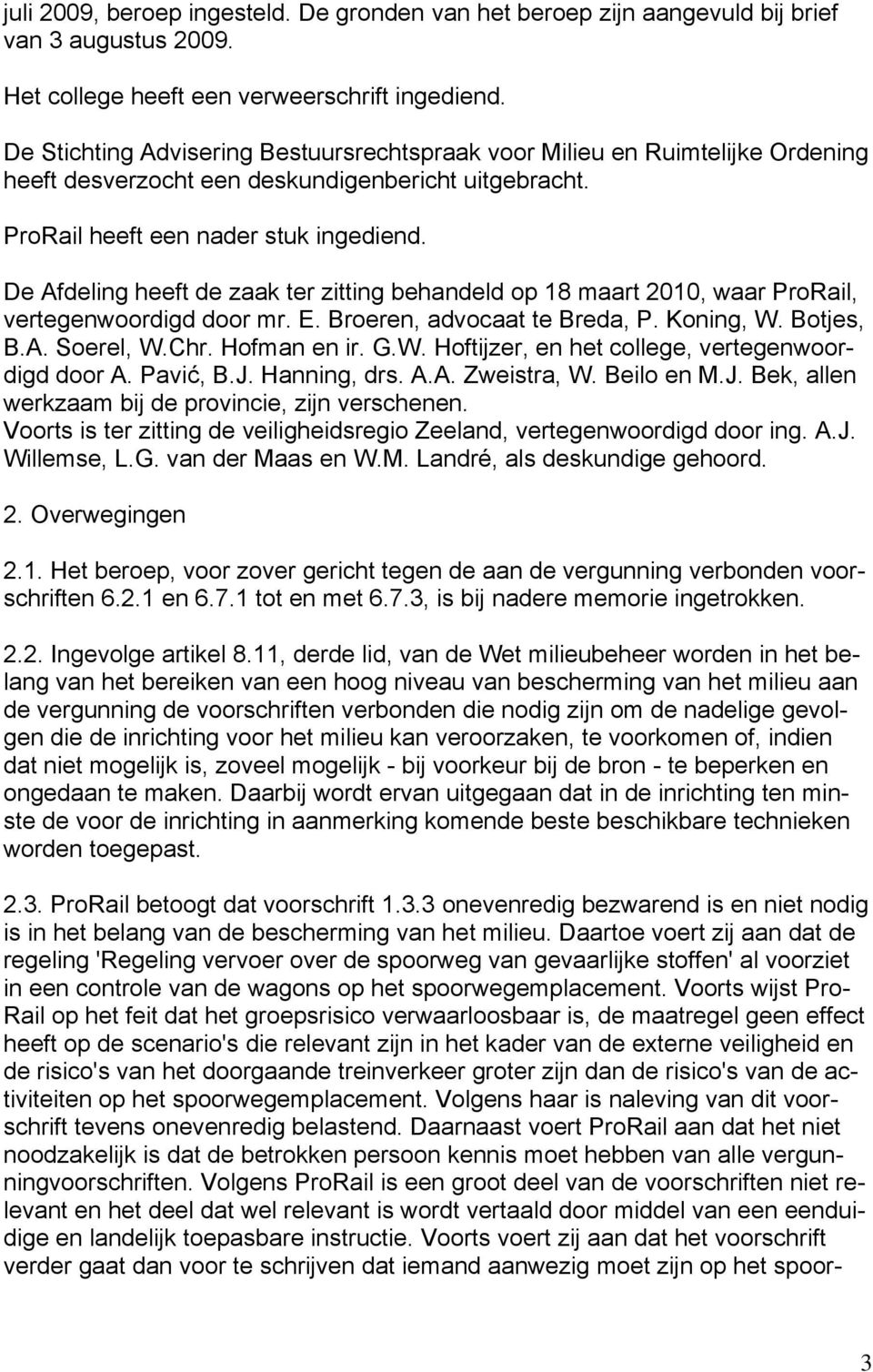 De Afdeling heeft de zaak ter zitting behandeld op 18 maart 2010, waar ProRail, vertegenwoordigd door mr. E. Broeren, advocaat te Breda, P. Koning, W.