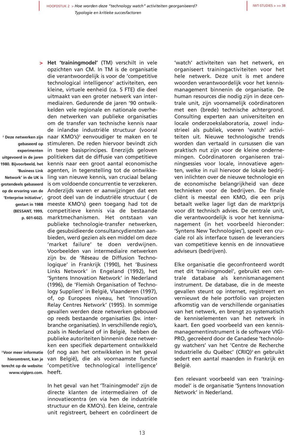 Bijvoorbeeld, het Business Link Network in de UK is grotendeels gebaseerd op de ervaring van de Enterprise Initiative, gestart in 1988 (BESSANT, 1999, p. 601-602).