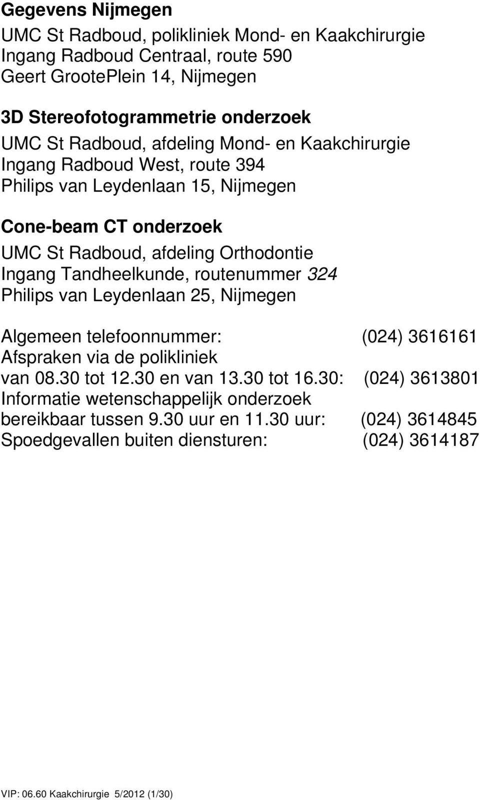 Tandheelkunde, routenummer 324 Philips van Leydenlaan 25, Nijmegen Algemeen telefoonnummer: (024) 3616161 Afspraken via de polikliniek van 08.30 tot 12.30 en van 13.30 tot 16.