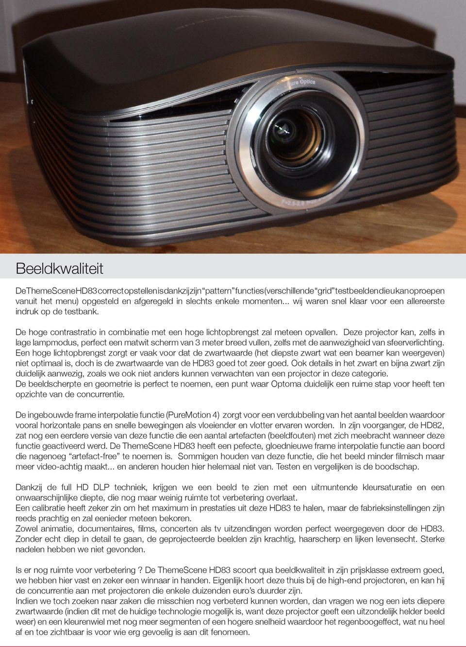 Deze projector kan, zelfs in lage lampmodus, perfect een matwit scherm van 3 meter breed vullen, zelfs met de aanwezigheid van sfeerverlichting.