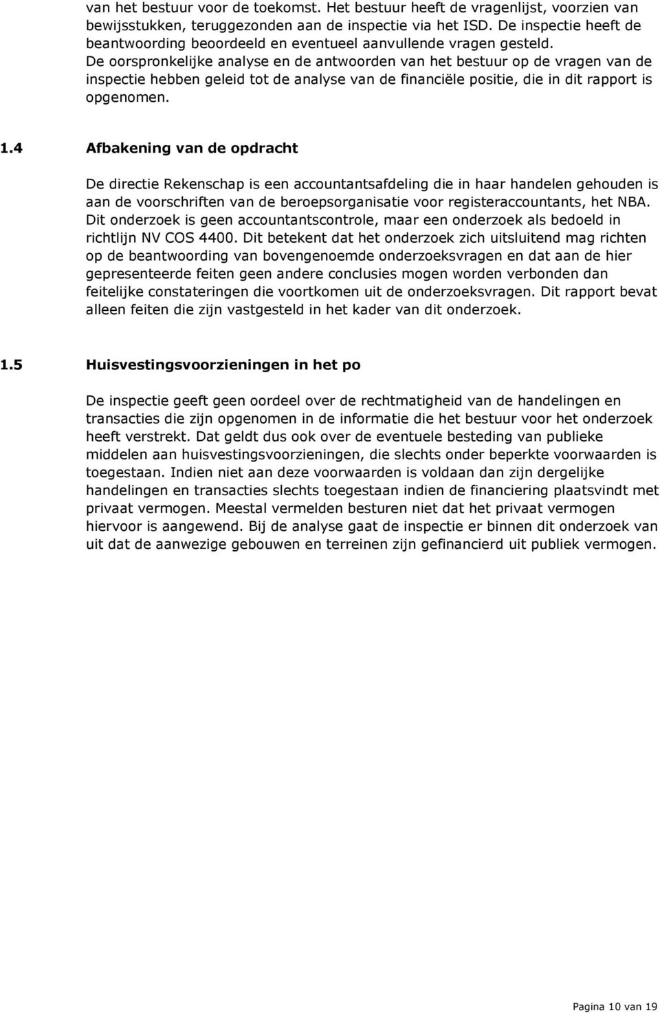 De oorspronkelijke analyse en de antwoorden van het bestuur op de vragen van de inspectie hebben geleid tot de analyse van de financiële positie, die in dit rapport is opgenomen. 1.