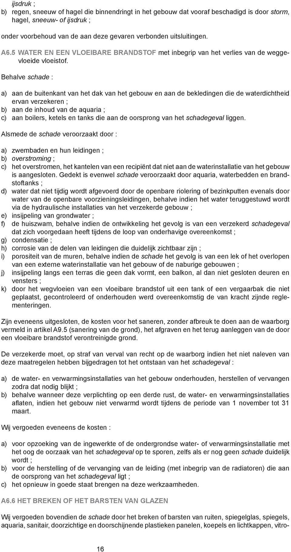 Behalve schade : a) aan de buitenkant van het dak van het gebouw en aan de bekledingen die de waterdichtheid ervan verzekeren ; b) aan de inhoud van de aquaria ; c) aan boilers, ketels en tanks die