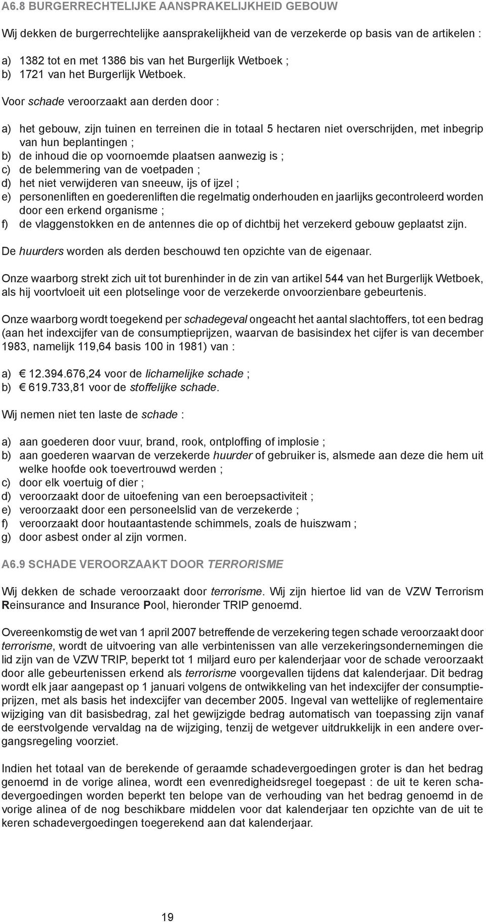 Voor schade veroorzaakt aan derden door : a) het gebouw, zijn tuinen en terreinen die in totaal 5 hectaren niet overschrijden, met inbegrip van hun beplantingen ; b) de inhoud die op voornoemde