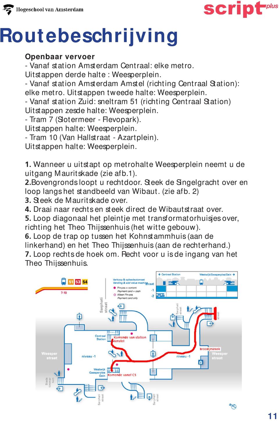 Uitstappen halte: Weesperplein. - Tram 10 (Van Hallstraat - Azartplein). Uitstappen halte: Weesperplein. 1. Wanneer u uitstapt op metrohalte Weesperplein neemt u de uitgang Mauritskade (zie afb.1). 2.