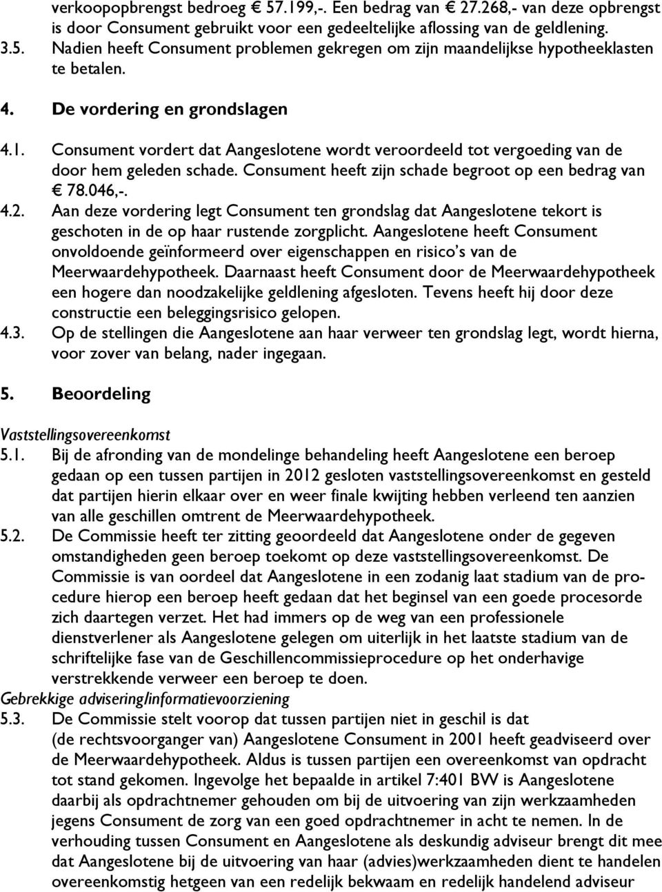 4.2. Aan deze vordering legt Consument ten grondslag dat Aangeslotene tekort is geschoten in de op haar rustende zorgplicht.