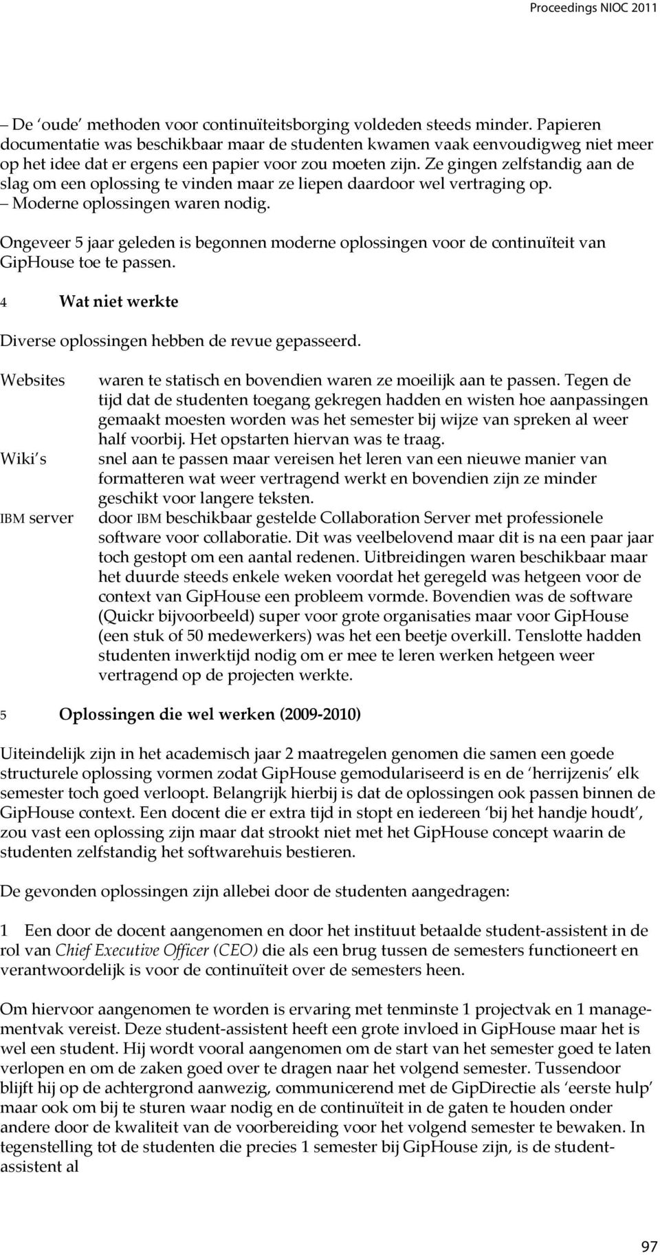 Ze gingen zelfstandig aan de slag om een oplossing te vinden maar ze liepen daardoor wel vertraging op. Moderne oplossingen waren nodig.