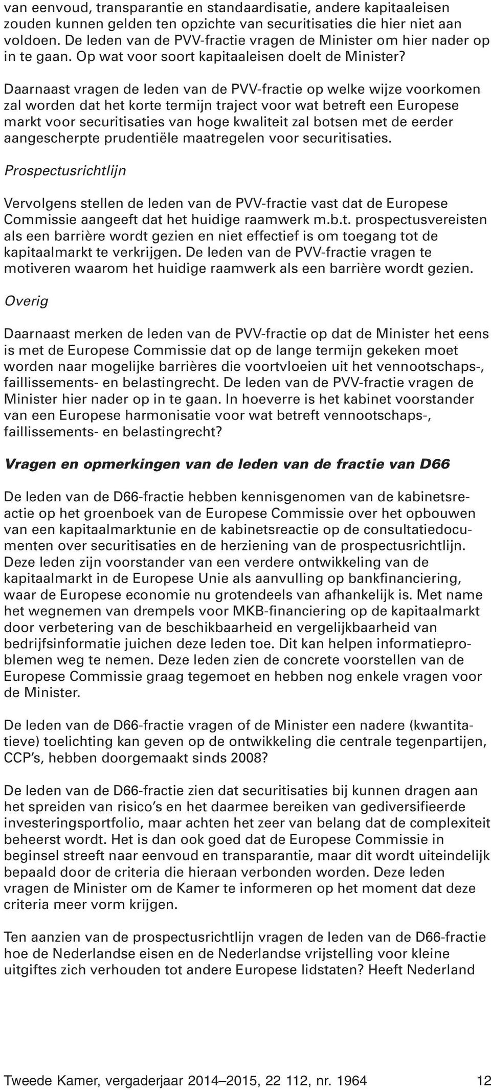 Daarnaast vragen de leden van de PVV-fractie op welke wijze voorkomen zal worden dat het korte termijn traject voor wat betreft een Europese markt voor securitisaties van hoge kwaliteit zal botsen