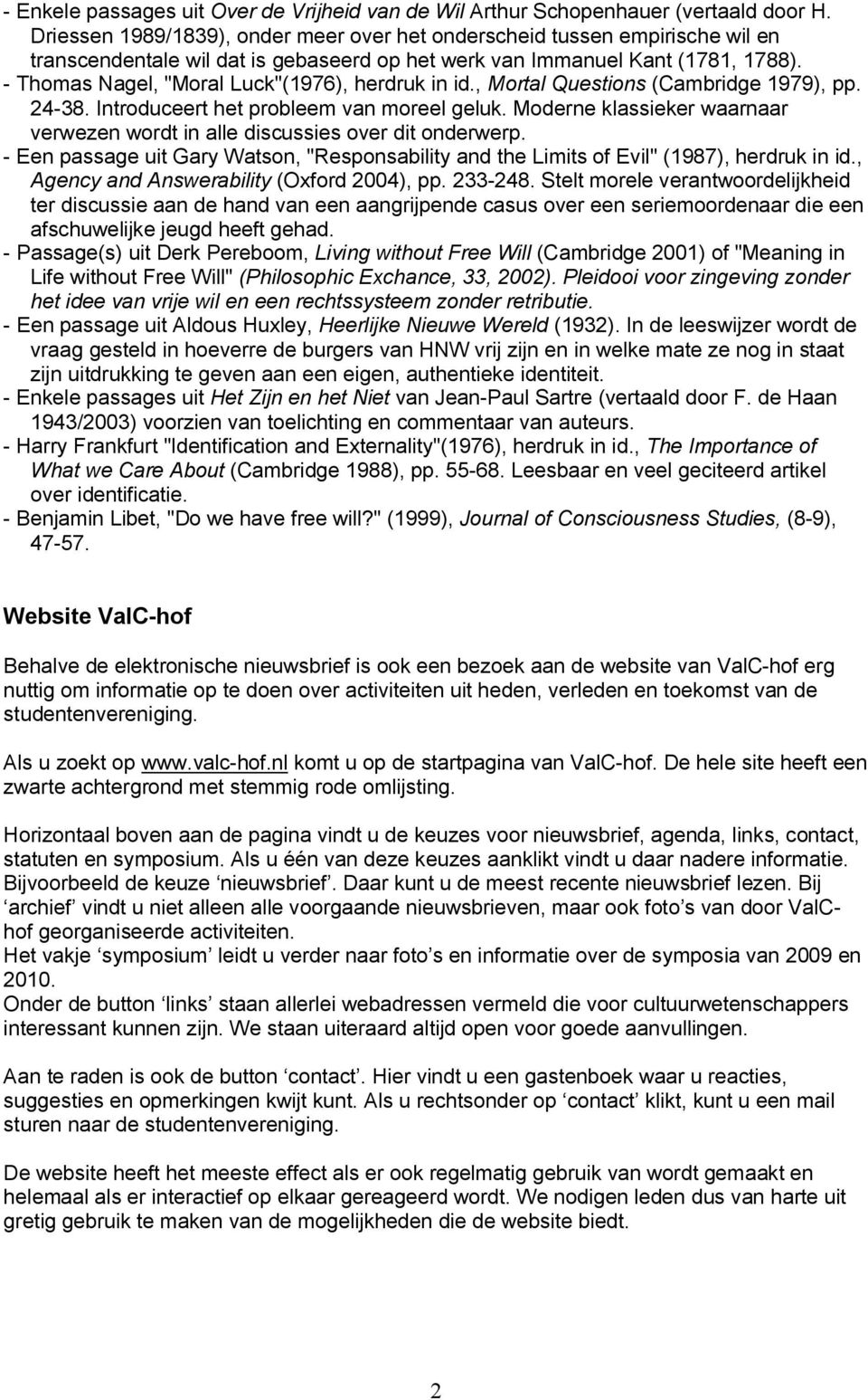 - Thomas Nagel, "Moral Luck"(1976), herdruk in id., Mortal Questions (Cambridge 1979), pp. 24-38. Introduceert het probleem van moreel geluk.