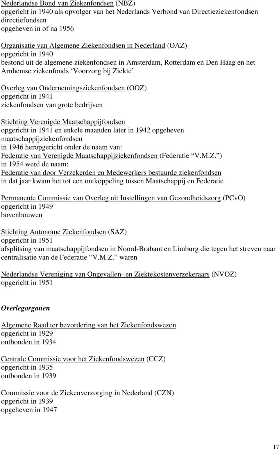 Ondernemingsziekenfondsen (OOZ) opgericht in 1941 ziekenfondsen van grote bedrijven Stichting Verenigde Maatschappijfondsen opgericht in 1941 en enkele maanden later in 1942 opgeheven