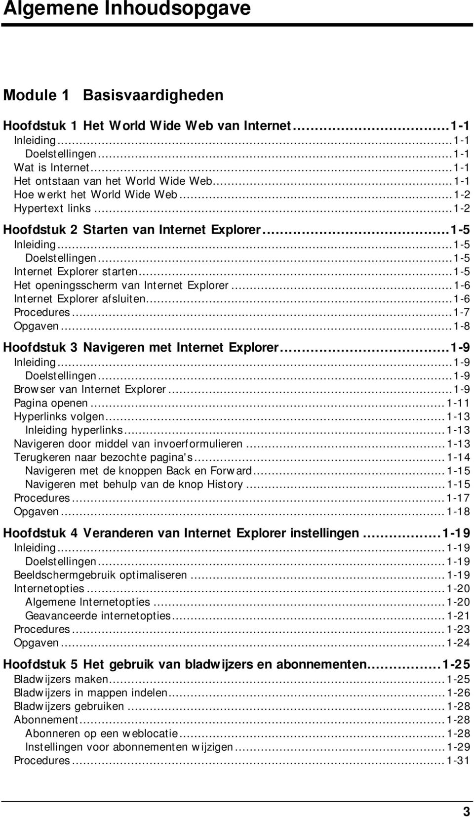 ..1-5 Het openingsscherm van Internet Explorer...1-6 Internet Explorer afsluiten...1-6 Procedures...1-7 Opgaven...1-8 Hoofdstuk 3 Navigeren met Internet Explorer...1-9 Inleiding...1-9 Doelstellingen.