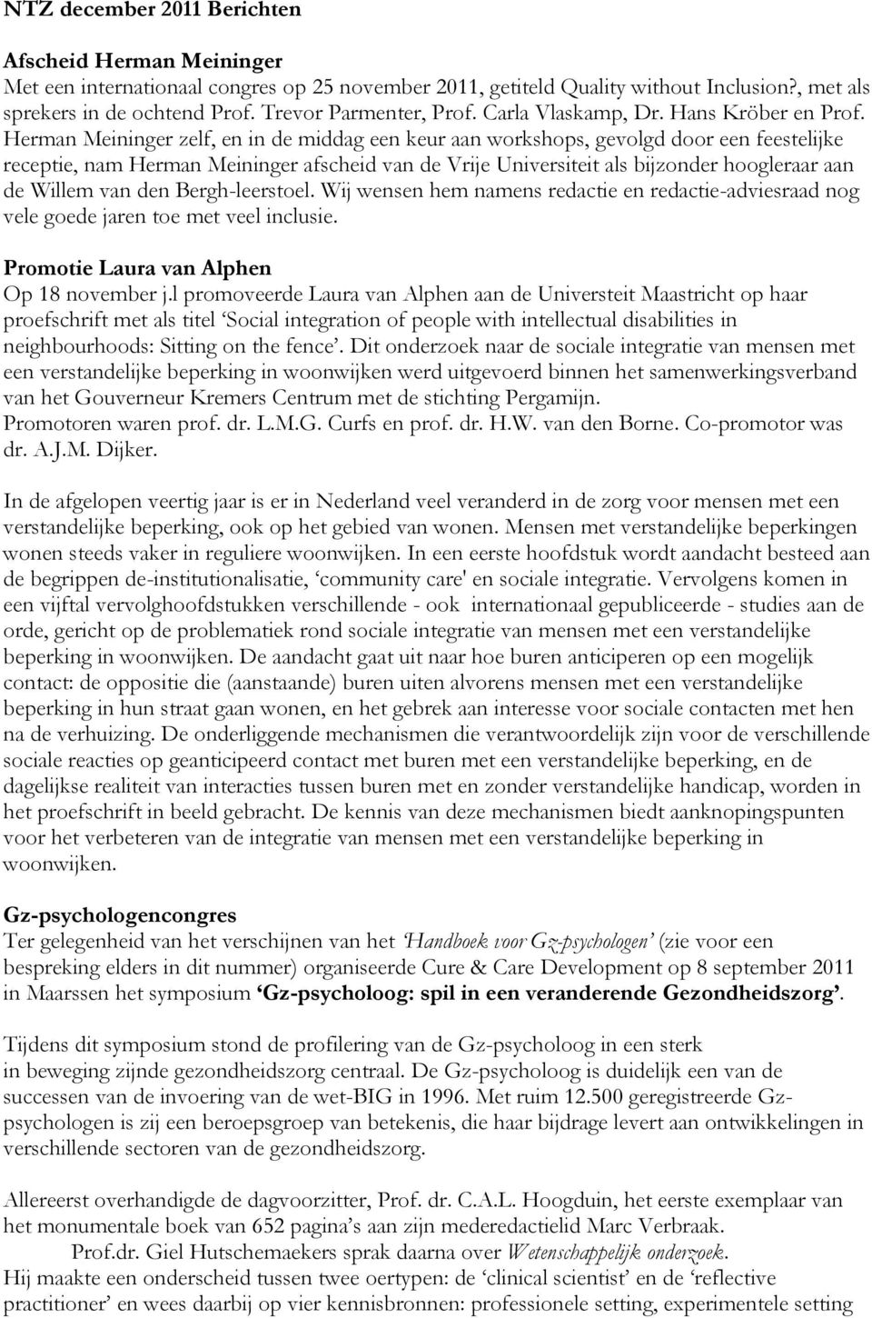 Herman Meininger zelf, en in de middag een keur aan workshops, gevolgd door een feestelijke receptie, nam Herman Meininger afscheid van de Vrije Universiteit als bijzonder hoogleraar aan de Willem