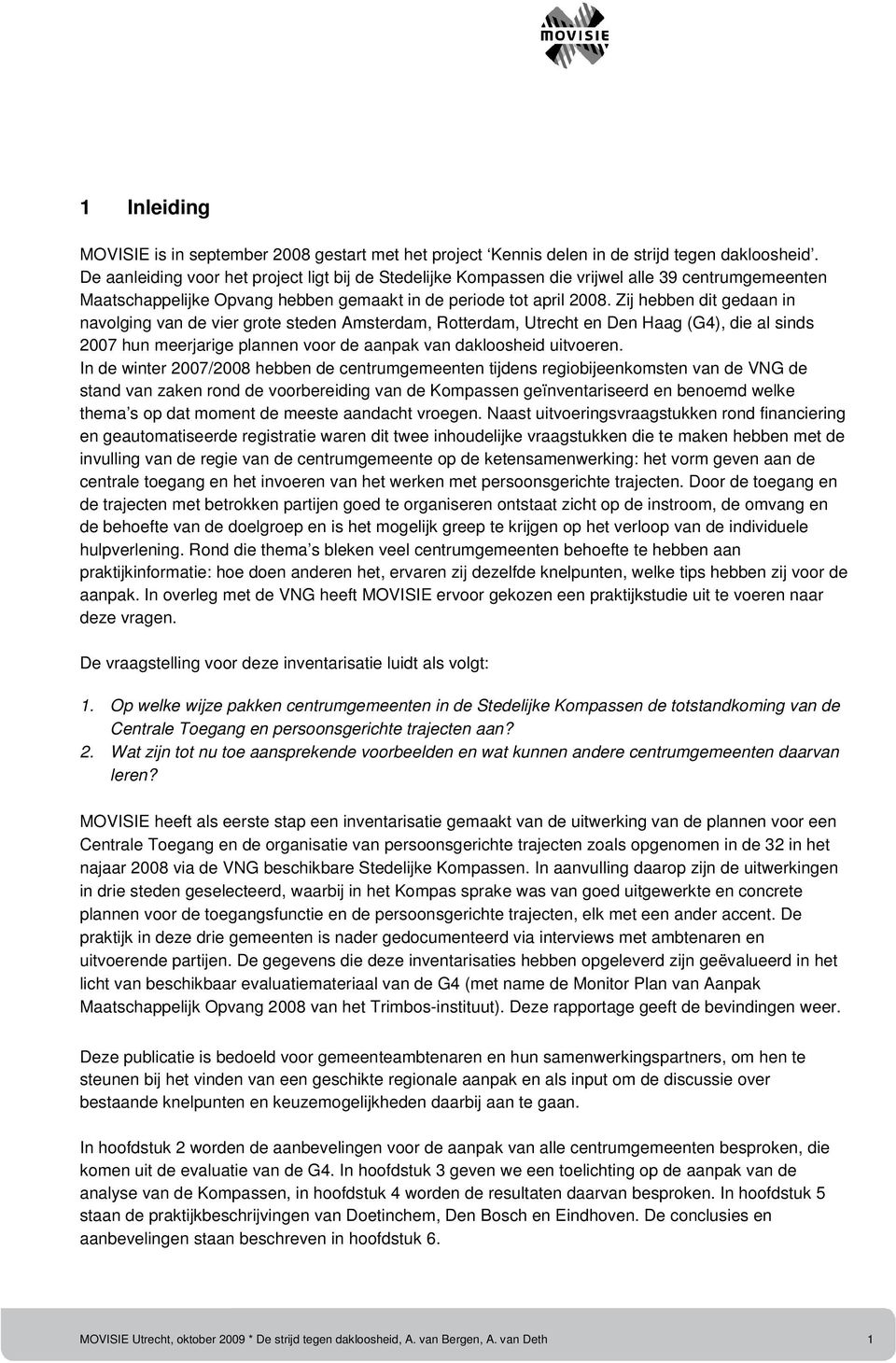 Zij hebben dit gedaan in navolging van de vier grote steden Amsterdam, Rotterdam, Utrecht en Den Haag (G4), die al sinds 2007 hun meerjarige plannen voor de aanpak van dakloosheid uitvoeren.