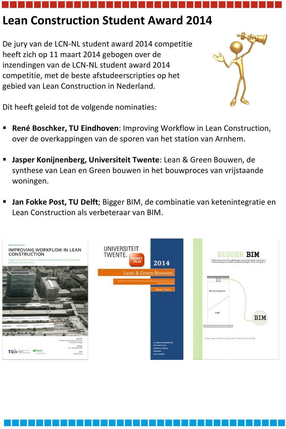 Dit heeft geleid tot de volgende nominaties: René Boschker, TU Eindhoven: Improving Workflow in Lean Construction, over de overkappingen van de sporen van het station van Arnhem.