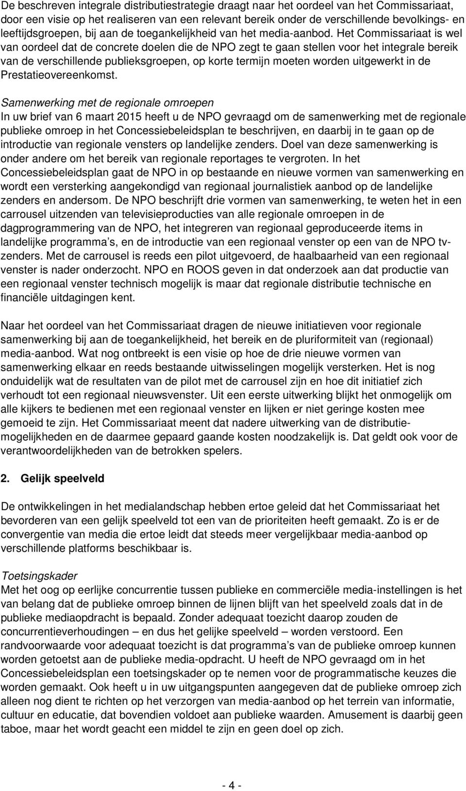 Het Commissariaat is wel van oordeel dat de concrete doelen die de NPO zegt te gaan stellen voor het integrale bereik van de verschillende publieksgroepen, op korte termijn moeten worden uitgewerkt