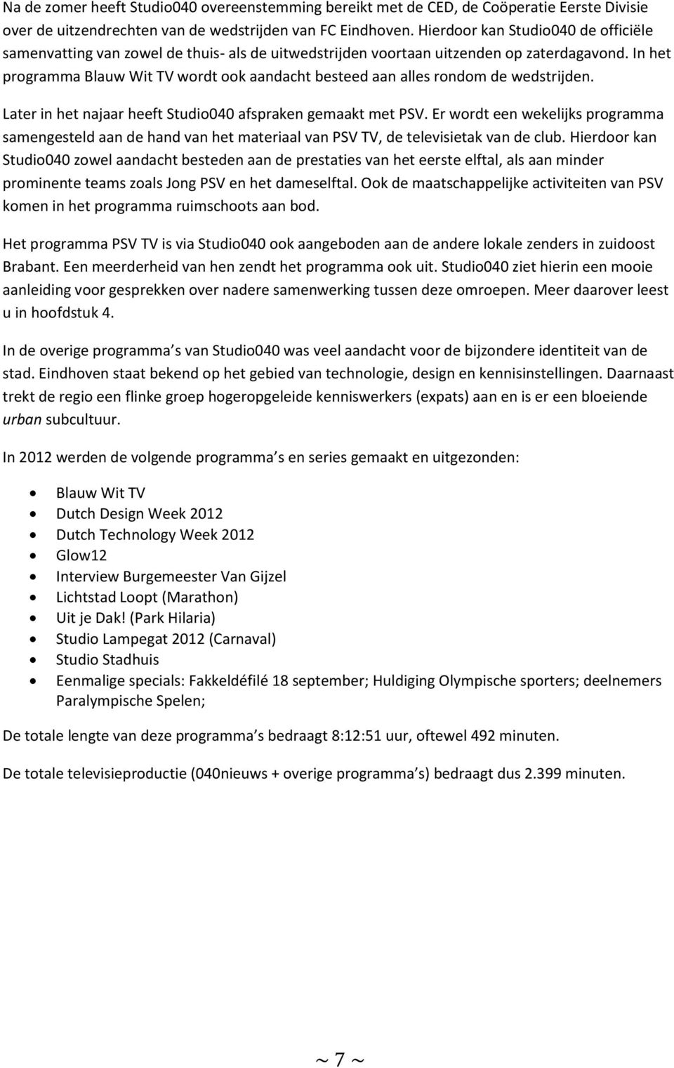In het programma Blauw Wit TV wordt ook aandacht besteed aan alles rondom de wedstrijden. Later in het najaar heeft Studio040 afspraken gemaakt met PSV.