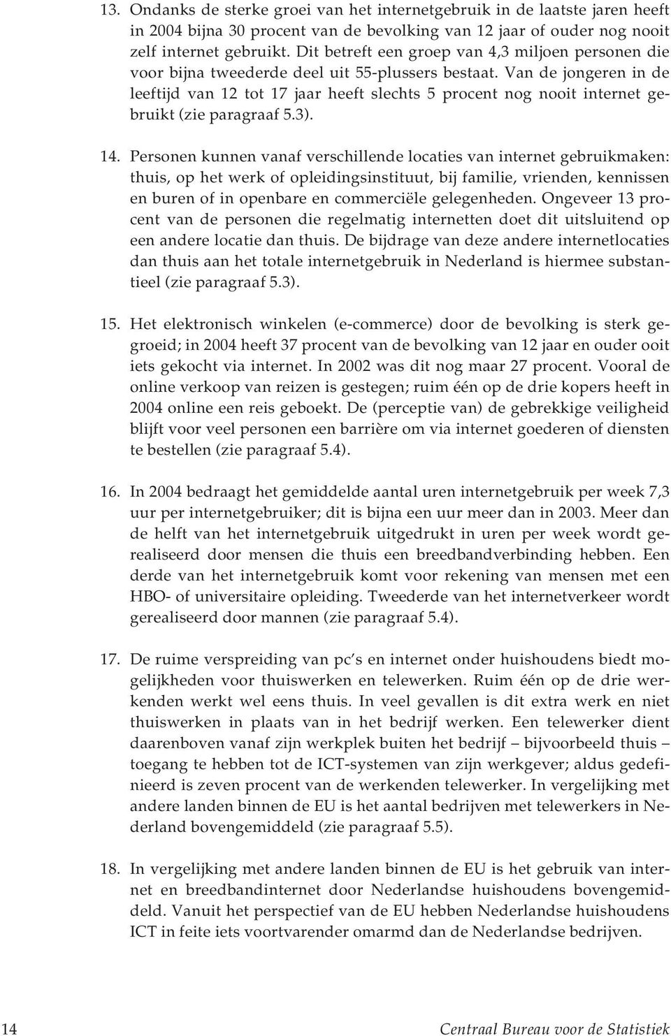 Van de jongeren in de leeftijd van 12 tot 17 jaar heeft slechts 5 procent nog nooit internet gebruikt (zie paragraaf 5.3). 14.