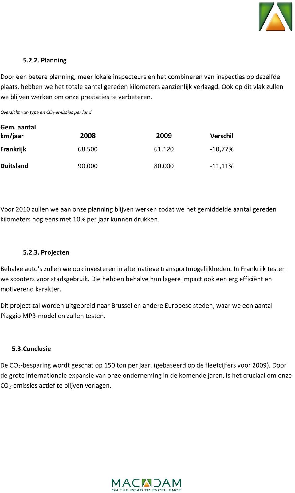 120-10,77% Duitsland 90.000 80.000-11,11% Voor 2010 zullen we aan onze planning blijven werken zodat we het gemiddelde aantal gereden kilometers nog eens met 10% per jaar kunnen drukken. 5.2.3.