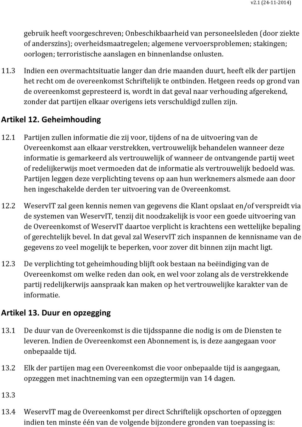 Hetgeen reeds op grond van de overeenkomst gepresteerd is, wordt in dat geval naar verhouding afgerekend, zonder dat partijen elkaar overigens iets verschuldigd zullen zijn. Artikel 12.