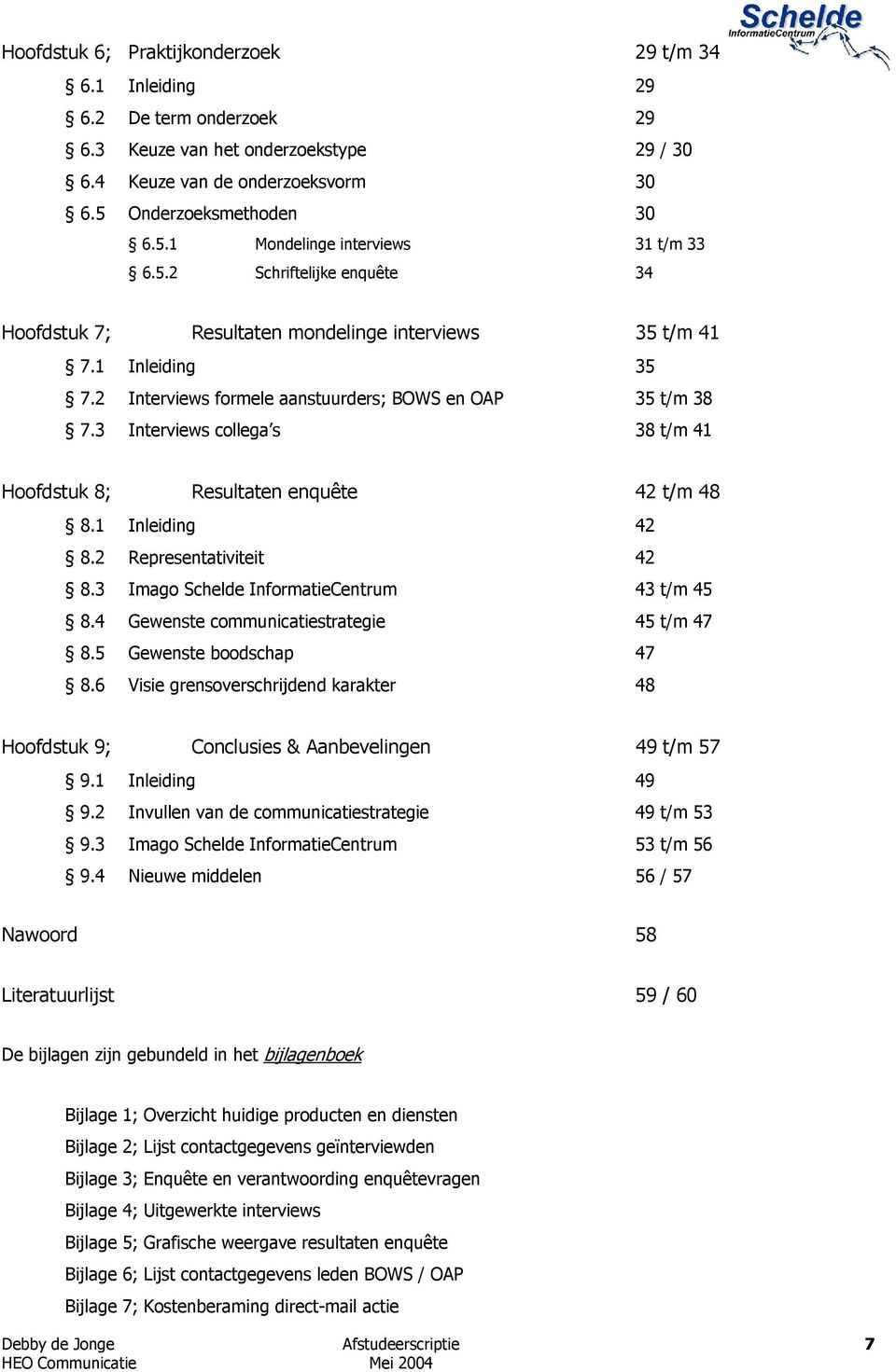 3 Interviews collega s 38 t/m 41 Hoofdstuk 8; Resultaten enquête 42 t/m 48 8.1 Inleiding 42 8.2 Representativiteit 42 8.3 Imago Schelde InformatieCentrum 43 t/m 45 8.