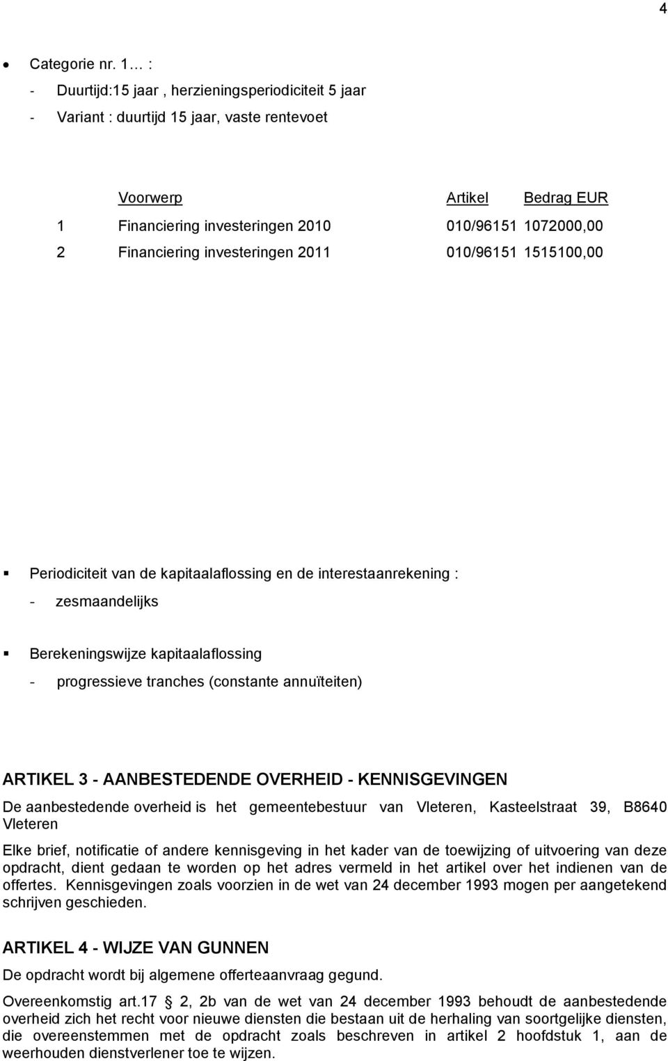 investeringen 2011 010/96151 1515100,00 Periodiciteit van de kapitaalaflossing en de interestaanrekening : - zesmaandelijks Berekeningswijze kapitaalaflossing - progressieve tranches (constante