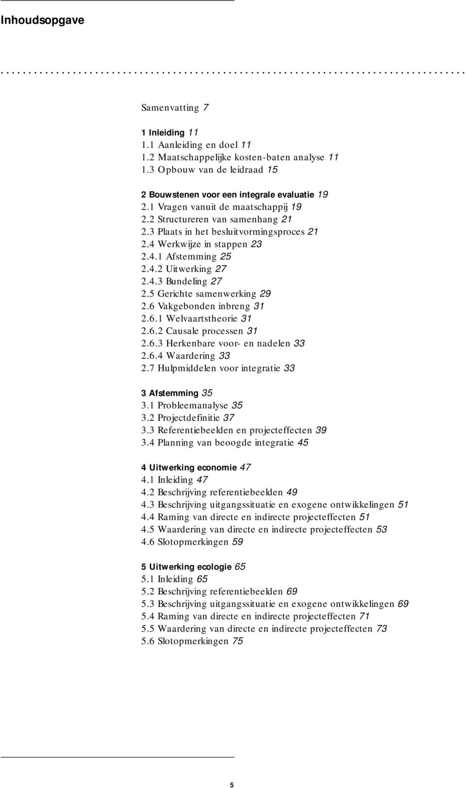 3 Plaats in het besluitvormingsproces 21 2.4 Werkwijze in stappen 23 2.4.1 Afstemming 25 2.4.2 Uitwerking 27 2.4.3 Bundeling 27 2.5 Gerichte samenwerking 29 2.6 Vakgebonden inbreng 31 2.6.1 Welvaartstheorie 31 2.