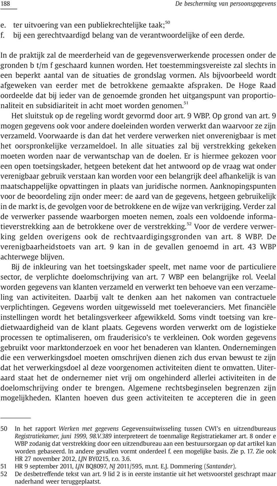 Het toestemmingsvereiste zal slechts in een beperkt aantal van de situaties de grondslag vormen. Als bijvoorbeeld wordt afgeweken van eerder met de betrokkene gemaakte afspraken.