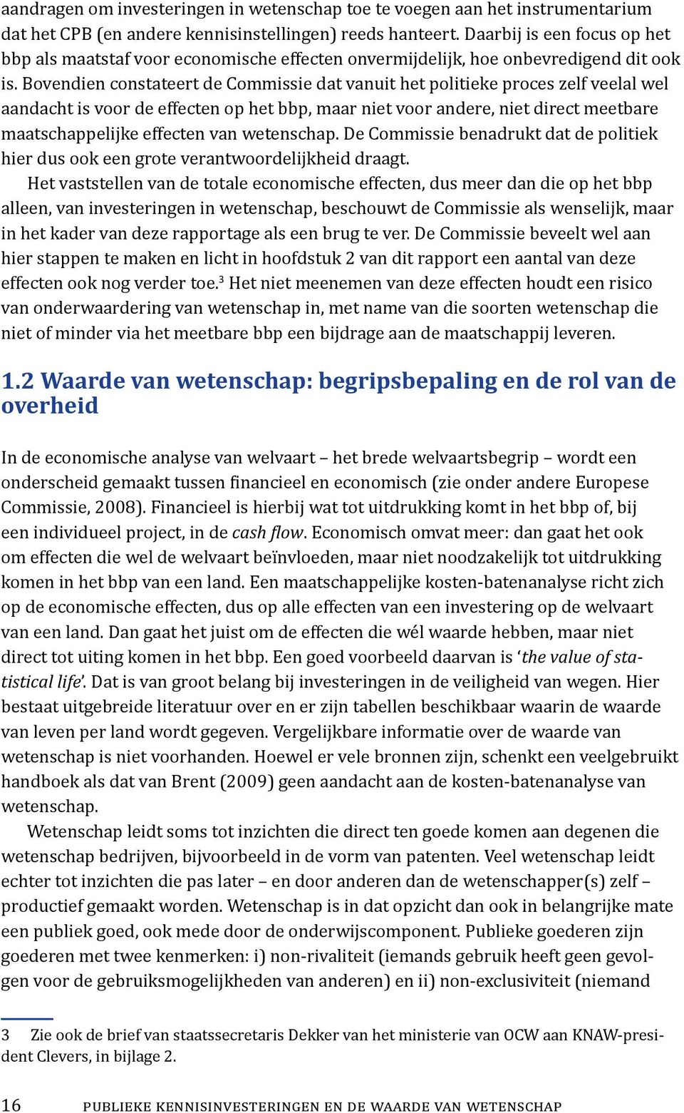 Bovendien constateert de Commissie dat vanuit het politieke proces zelf veelal wel aandacht is voor de effecten op het bbp, maar niet voor andere, niet direct meetbare maatschappelijke effecten van