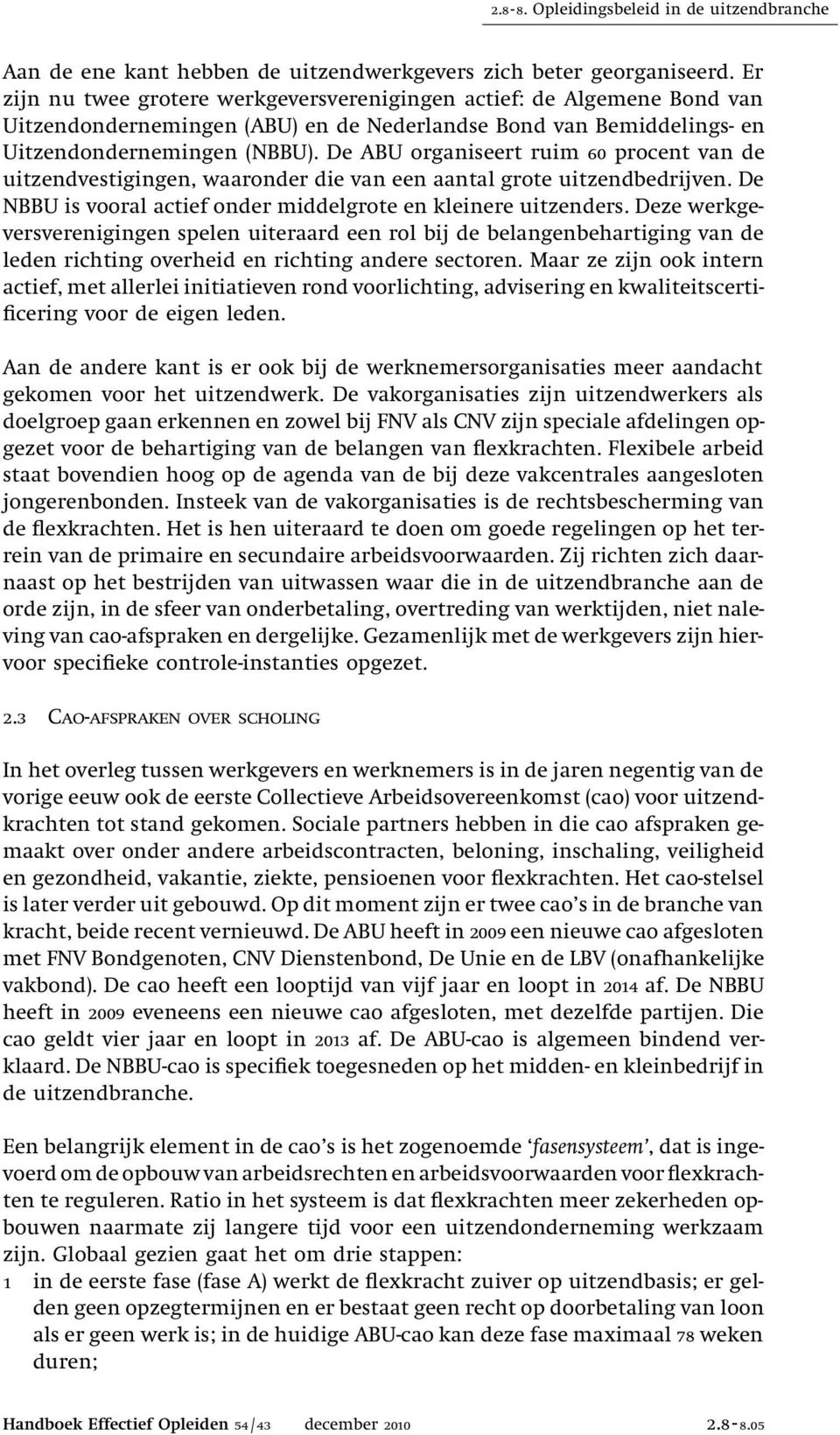 De ABU organiseert ruim 60 procent van de uitzendvestigingen, waaronder die van een aantal grote uitzendbedrijven. De NBBU is vooral actief onder middelgrote en kleinere uitzenders.