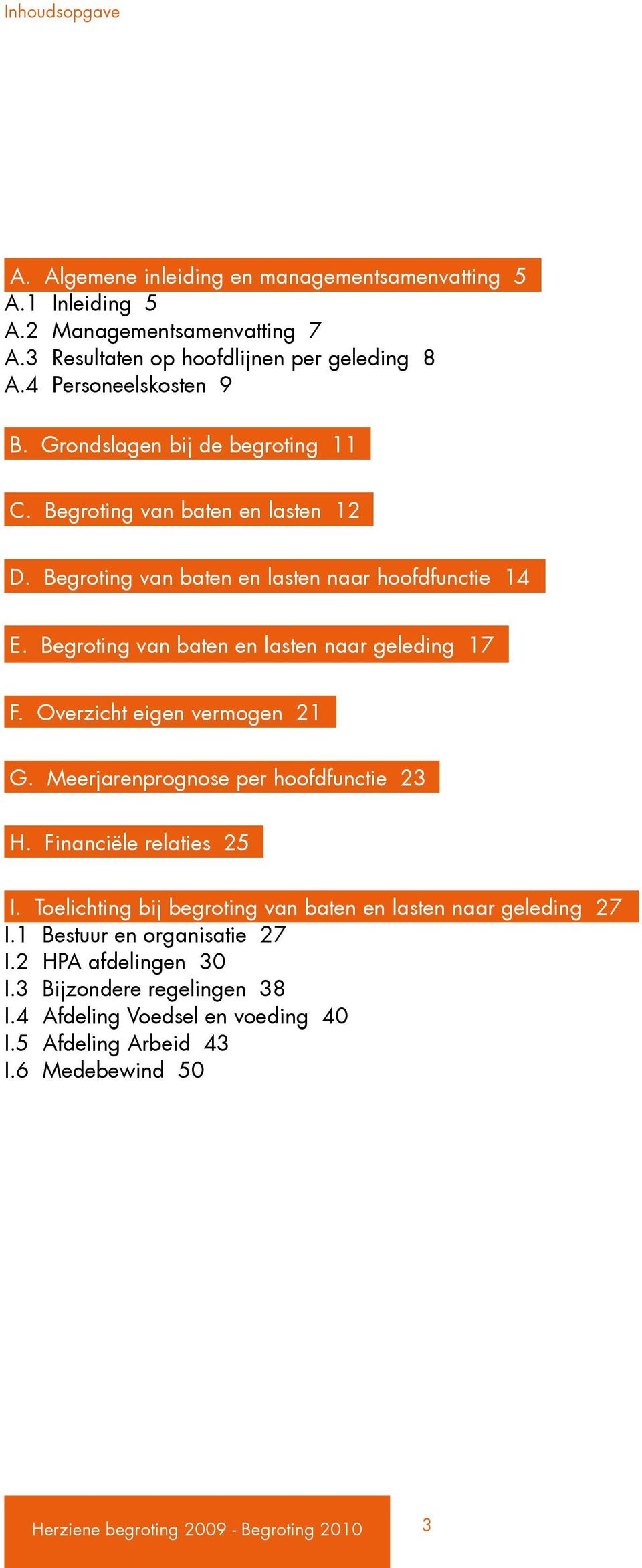 Overzicht eigen vermogen 21 G. Meerjarenprognose per hoofdfunctie 23 H. Financiële relaties 25 I. Toelichting bij begroting van baten en lasten naar geleding 27 I.