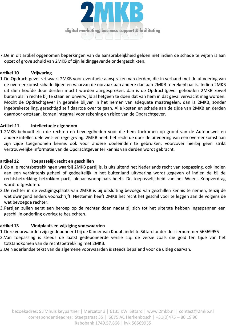 De Opdrachtgever vrijwaart 2MKB voor eventuele aanspraken van derden, die in verband met de uitvoering van de overeenkomst schade lijden en waarvan de oorzaak aan andere dan aan 2MKB toerekenbaar is.