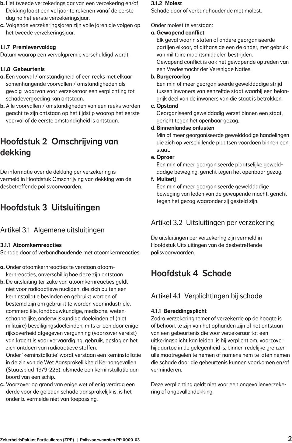 Een voorval / omstandigheid of een reeks met elkaar samenhangende voorvallen / omstandigheden als gevolg waarvan voor verzekeraar een verplichting tot schadevergoeding kan ontstaan. b.