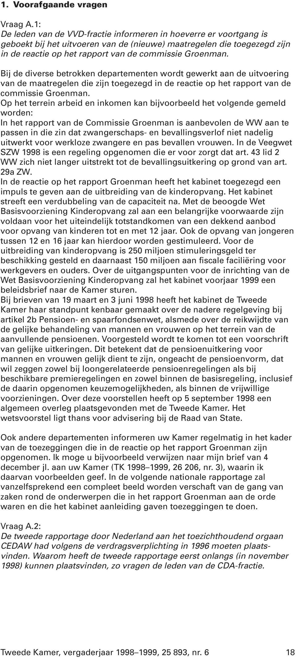 Bij de diverse betrokken departementen wordt gewerkt aan de uitvoering van de maatregelen die zijn toegezegd in de reactie op het rapport van de commissie Groenman.