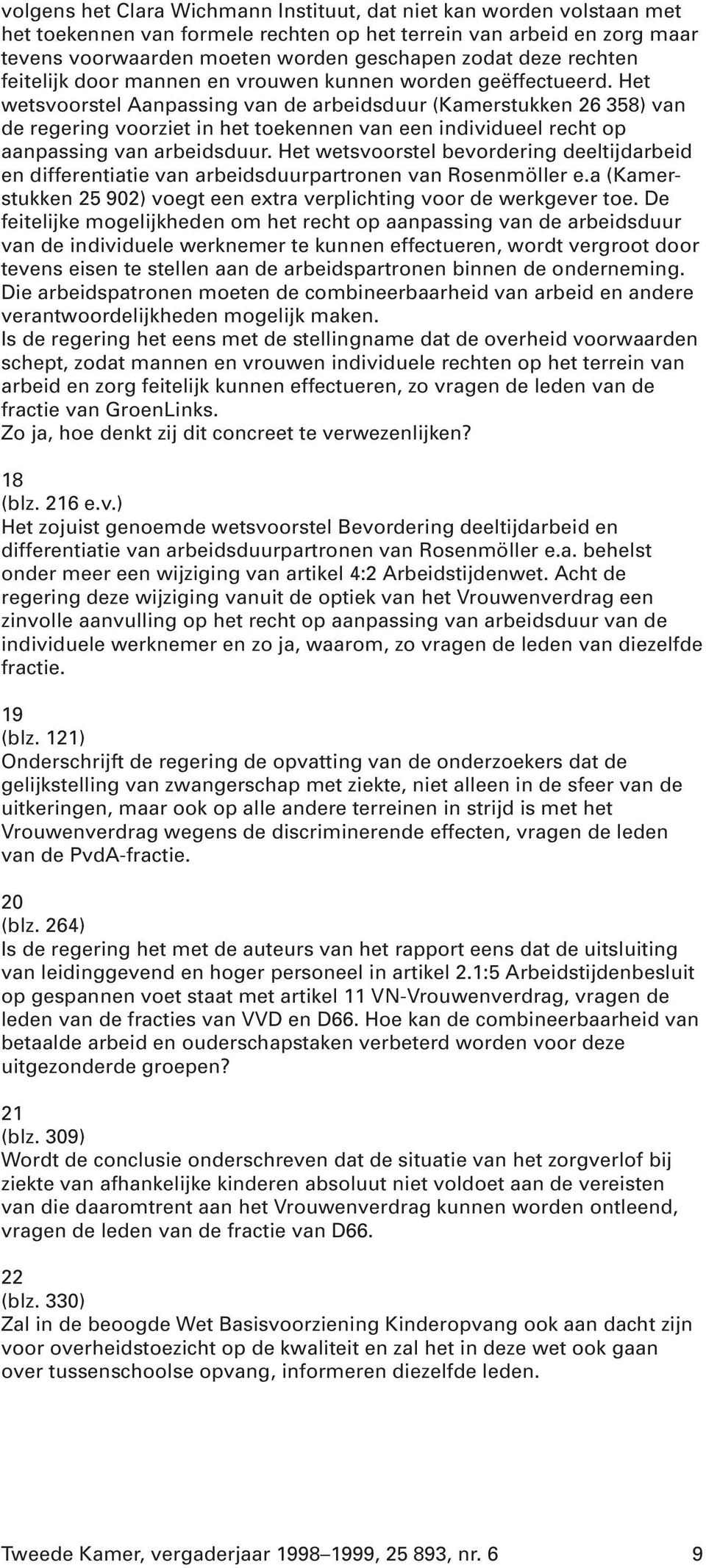 Het wetsvoorstel Aanpassing van de arbeidsduur (Kamerstukken 26 358) van de regering voorziet in het toekennen van een individueel recht op aanpassing van arbeidsduur.