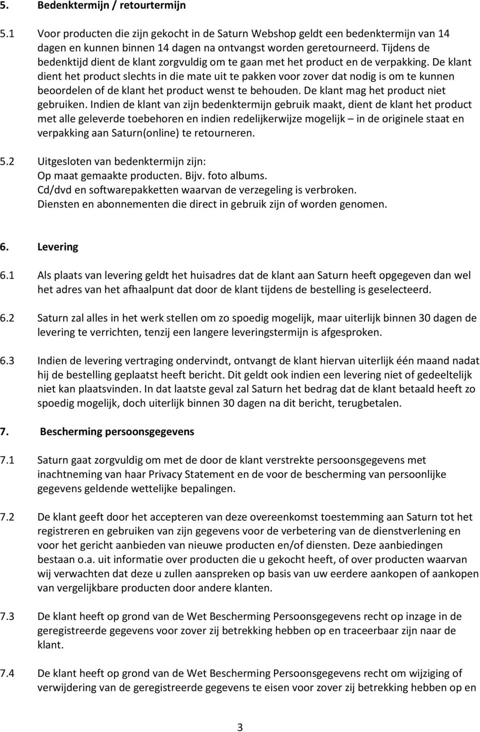 De klant dient het product slechts in die mate uit te pakken voor zover dat nodig is om te kunnen beoordelen of de klant het product wenst te behouden. De klant mag het product niet gebruiken.