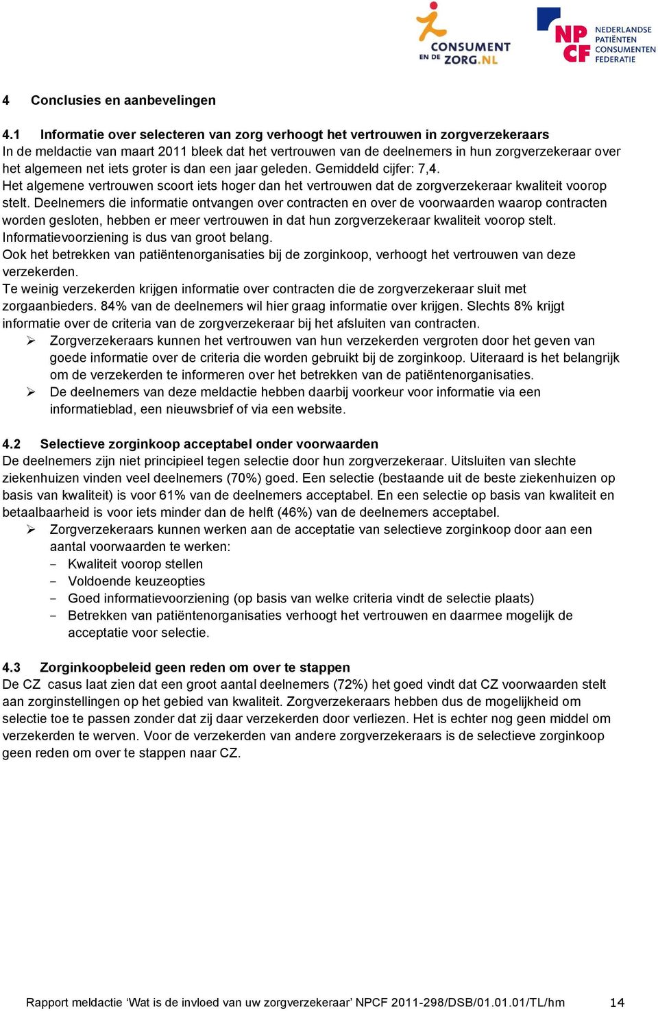 net iets groter is dan een jaar geleden. Gemiddeld cijfer: 7,4. Het algemene vertrouwen scoort iets hoger dan het vertrouwen dat de zorgverzekeraar kwaliteit voorop stelt.