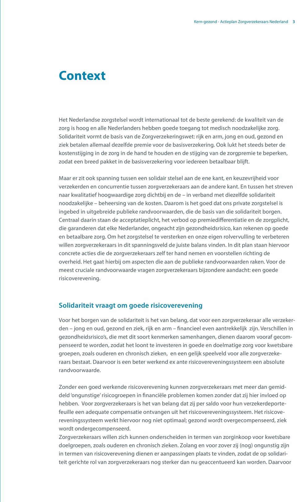 Ook lukt het steeds beter de kostenstijging in de zorg in de hand te houden en de stijging van de zorgpremie te beperken, zodat een breed pakket in de basisverzekering voor iedereen betaalbaar blijft.