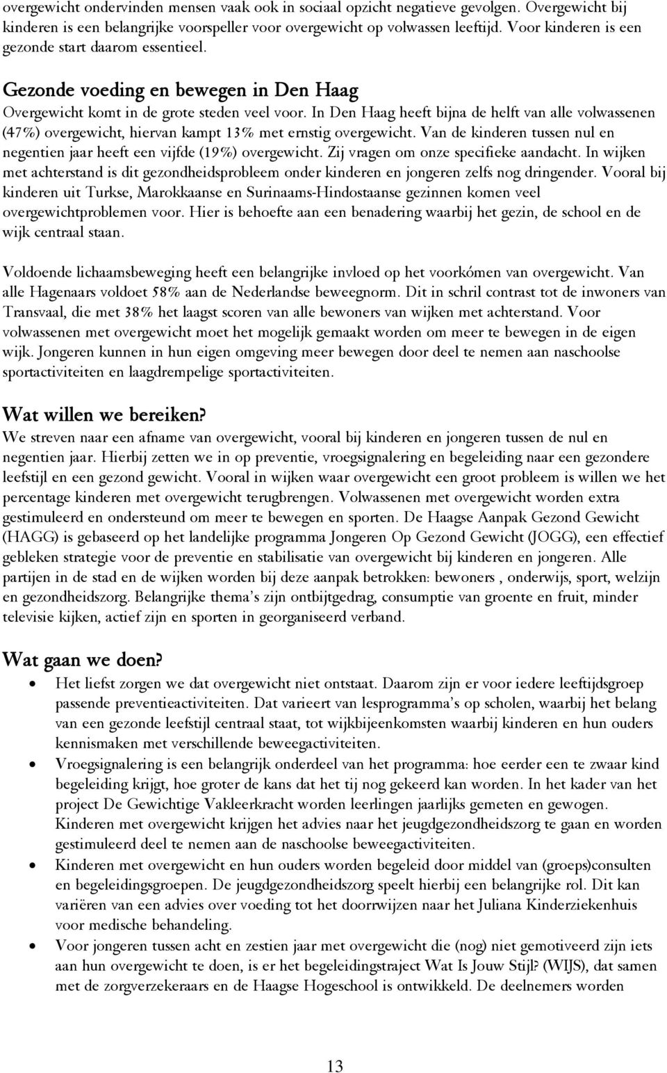 In Den Haag heeft bijna de helft van alle volwassenen (47%) overgewicht, hiervan kampt 13% met ernstig overgewicht. Van de kinderen tussen nul en negentien jaar heeft een vijfde (19%) overgewicht.