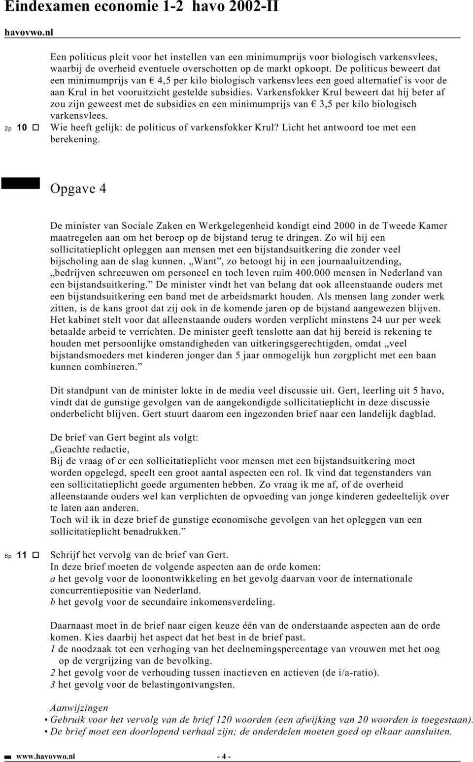 Varkensfokker Krul beweert dat hij beter af zou zijn geweest met de subsidies en een minimumprijs van 3,5 per kilo biologisch varkensvlees. 2p 10 Wie heeft gelijk: de politicus of varkensfokker Krul?