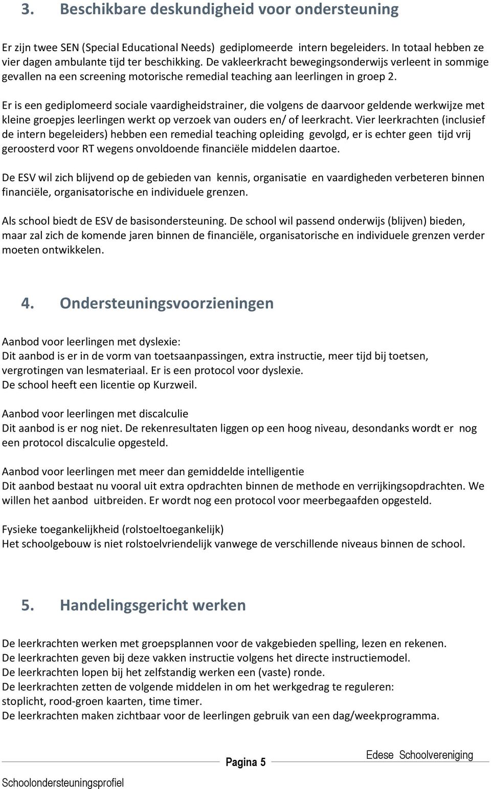 Er is een gediplomeerd sociale vaardigheidstrainer, die volgens de daarvoor geldende werkwijze met kleine groepjes leerlingen werkt op verzoek van ouders en/ of leerkracht.