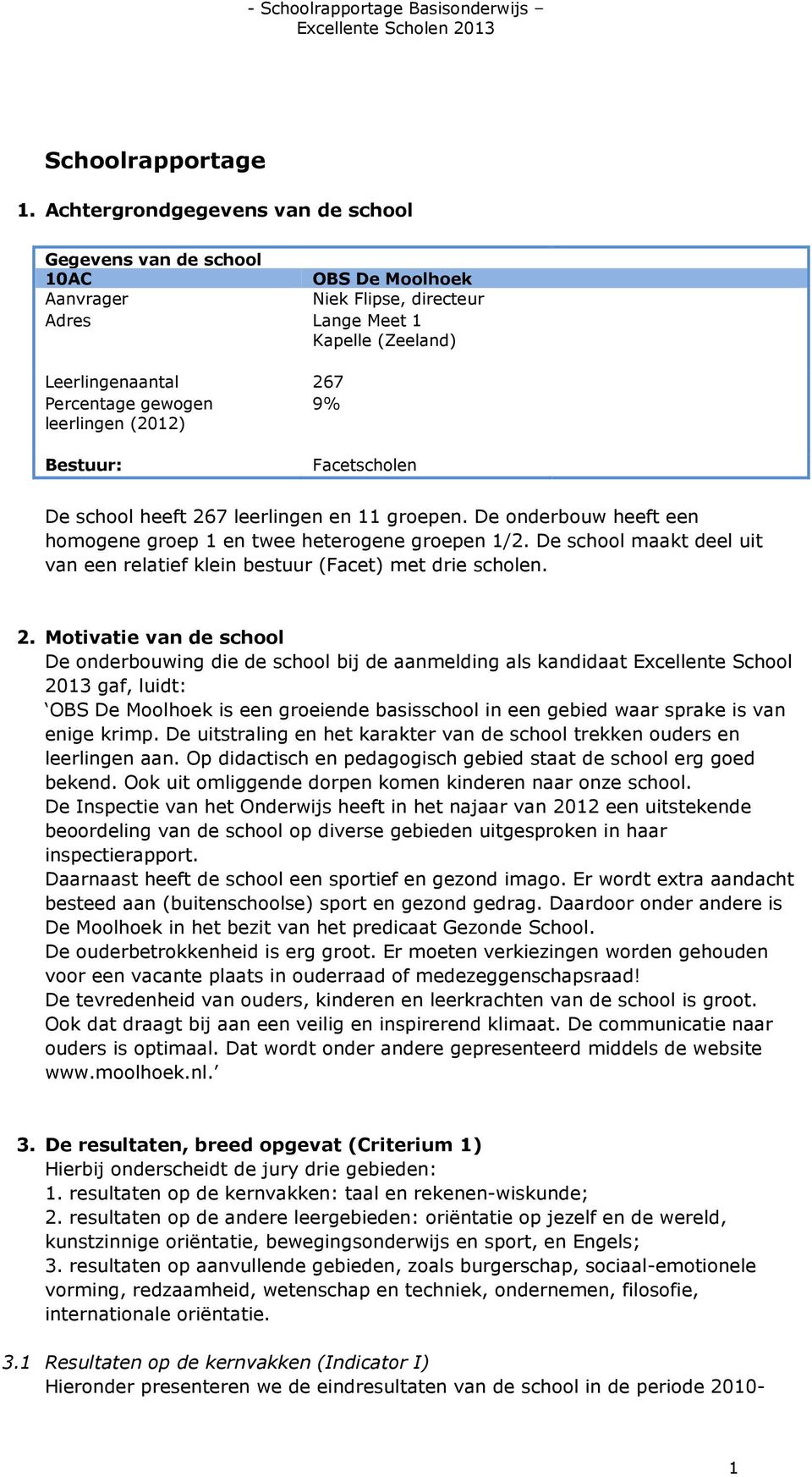 leerlingen (2012) Bestuur: Facetscholen De school heeft 267 leerlingen en 11 groepen. De onderbouw heeft een homogene groep 1 en twee heterogene groepen 1/2.