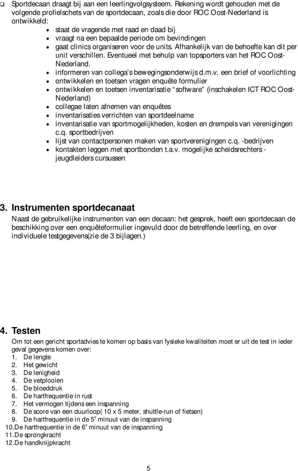 bevindingen gaat clinics organiseren voor de units. Afhankelijk van de behoefte kan dit per unit verschillen. Eventueel met behulp van topsporters van het ROC Oost- Nederland.