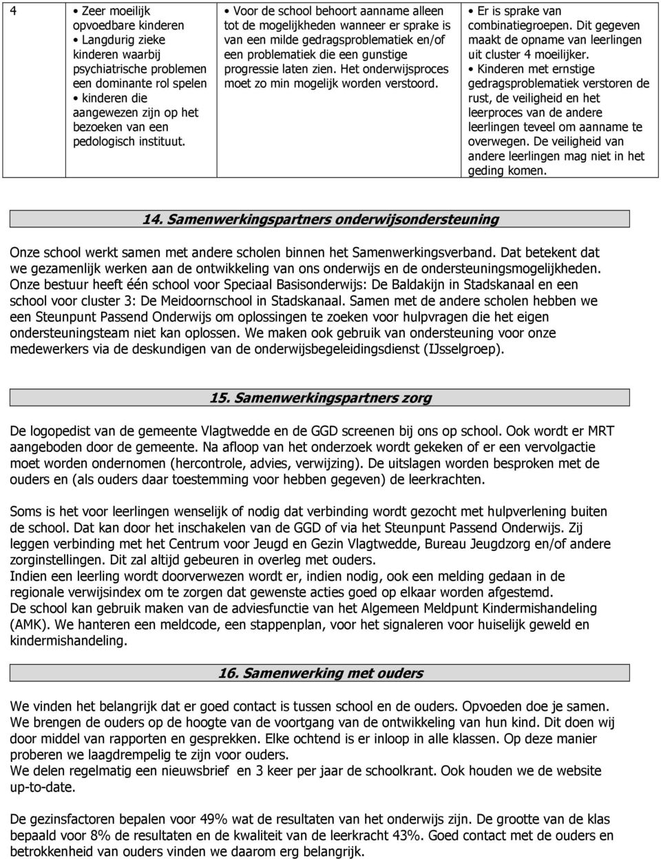 Het onderwijsproces moet zo min mogelijk worden verstoord. Er is sprake van combinatiegroepen. Dit gegeven maakt de opname van leerlingen uit cluster 4 moeilijker.