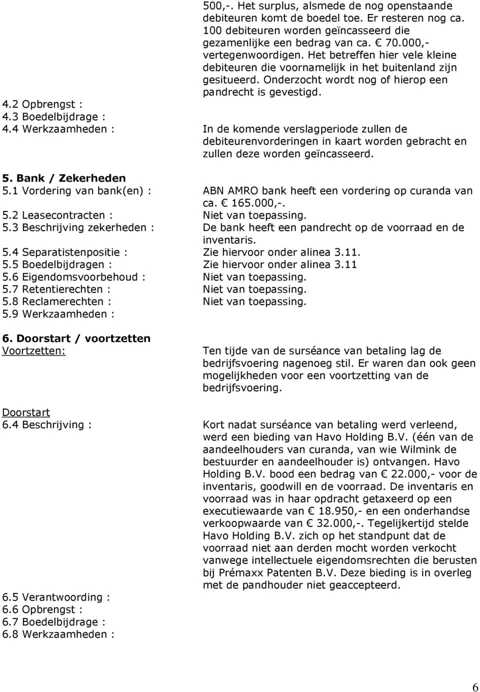 4 Werkzaamheden : In de komende verslagperiode zullen de debiteurenvorderingen in kaart worden gebracht en zullen deze worden geïncasseerd. 5. Bank / Zekerheden 5.